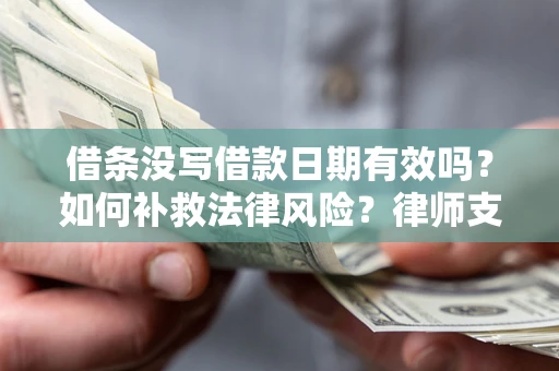 武汉借条没写借款日期有效吗？如何补救法律风险？律师支招