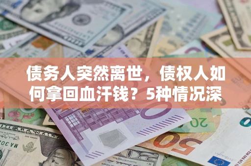 武汉债务人突然离世，债权人如何拿回血汗钱？5种情况深度解析