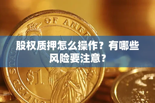 武汉股权质押怎么操作？有哪些风险要注意？