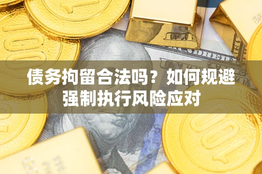 武汉债务拘留合法吗？如何规避强制执行风险应对