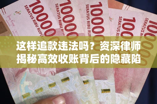 武汉这样追款违法吗？资深律师揭秘高效收账背后的隐藏陷阱