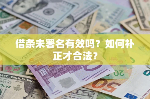 武汉借条未署名有效吗？如何补正才合法？
