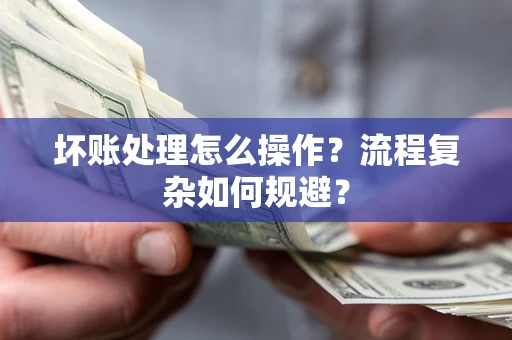 武汉坏账处理怎么操作？流程复杂如何规避？