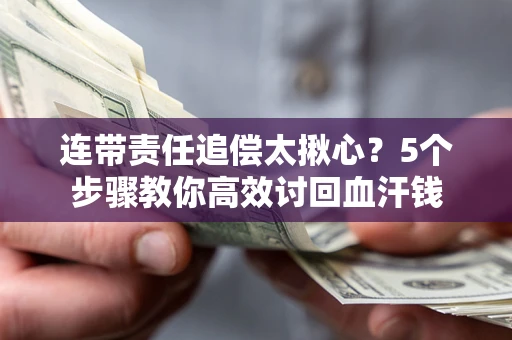 武汉连带责任追偿太揪心？5个步骤教你高效讨回血汗钱