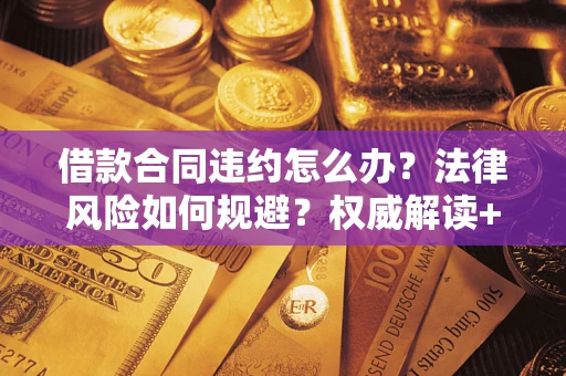 武汉借款合同违约怎么办?法律风险如何规避?权威解读+实用指南 武汉借款合同违约怎么办?法律风险如何规避?权威解读+实用指南