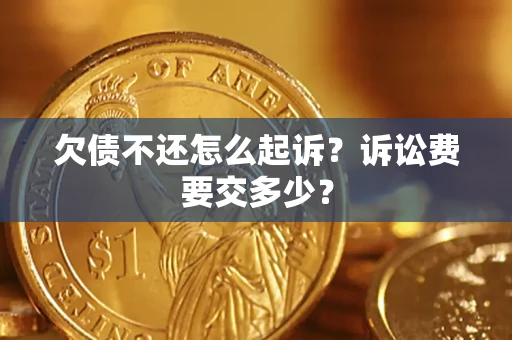武汉欠债不还怎么起诉？诉讼费要交多少？