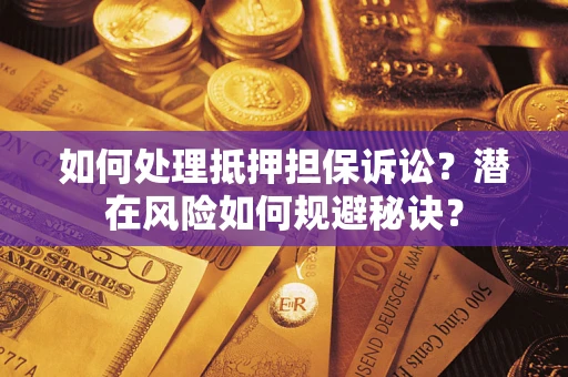 武汉如何处理抵押担保诉讼？潜在风险如何规避秘诀？