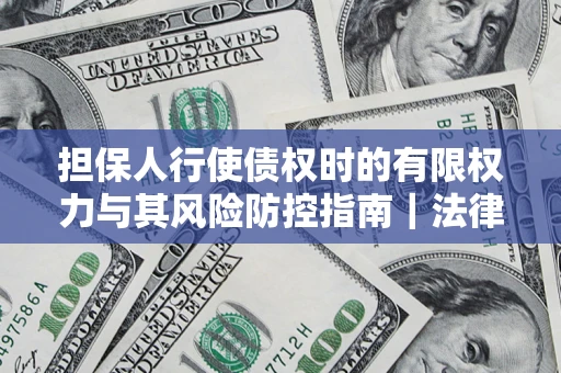 武汉担保人行使债权时的有限权力与其风险防控指南｜法律实务解析