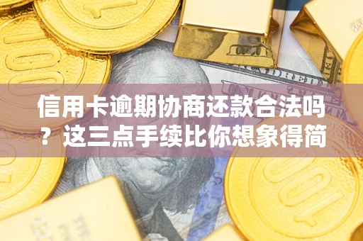 武汉信用卡逾期协商还款合法吗？这三点手续比你想象得简单