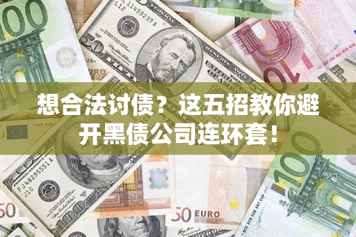 武汉想合法讨债？这五招教你避开黑债公司连环套！