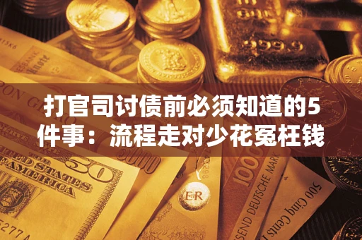 武汉打官司讨债前必须知道的5件事：流程走对少花冤枉钱