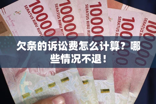 武汉欠条的诉讼费怎么计算?哪些情况不退! 武汉欠条的诉讼费怎么计算?哪些情况不退!