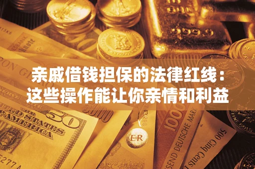 武汉亲戚借钱担保的法律红线：这些操作能让你亲情和利益两不误