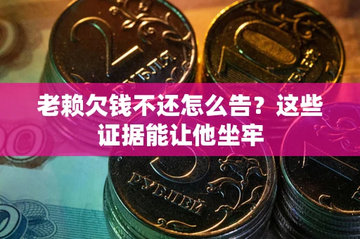 武汉老赖欠钱不还怎么告？这些证据能让他坐牢