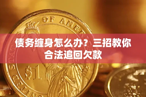 武汉债务缠身怎么办？三招教你合法追回欠款