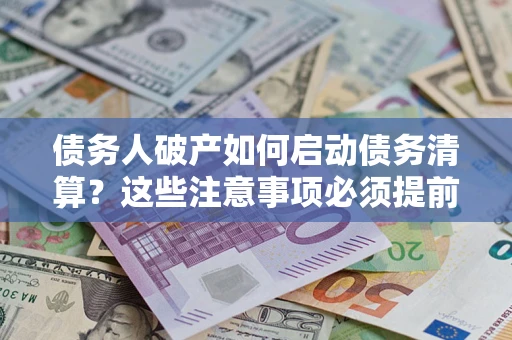 武汉债务人破产如何启动债务清算？这些注意事项必须提前知道