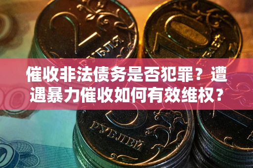 武汉催收非法债务是否犯罪？遭遇暴力催收如何有效维权？