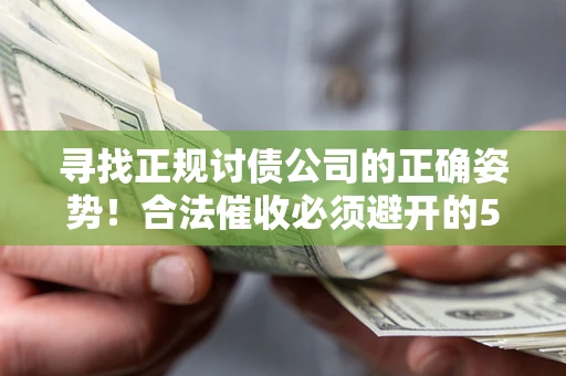 武汉寻找正规讨债公司的正确姿势！合法催收必须避开的5大雷区
