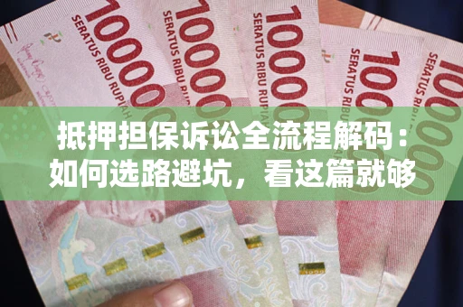 武汉抵押担保诉讼全流程解码：如何选路避坑，看这篇就够了