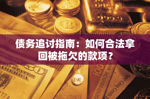 武汉债务追讨指南：如何合法拿回被拖欠的款项？
