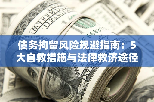 武汉债务拘留风险规避指南：5大自救措施与法律救济途径