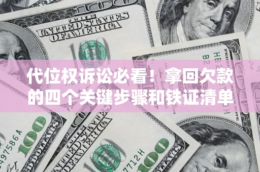武汉代位权诉讼必看!拿回欠款的四个关键步骤和铁证清单 武汉代位权诉讼必看!拿回欠款的四个关键步骤和铁证清单