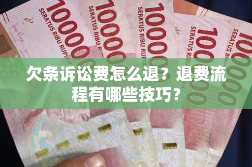 武汉欠条诉讼费怎么退？退费流程有哪些技巧？