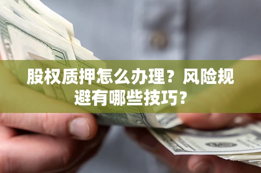 武汉股权质押怎么办理？风险规避有哪些技巧？