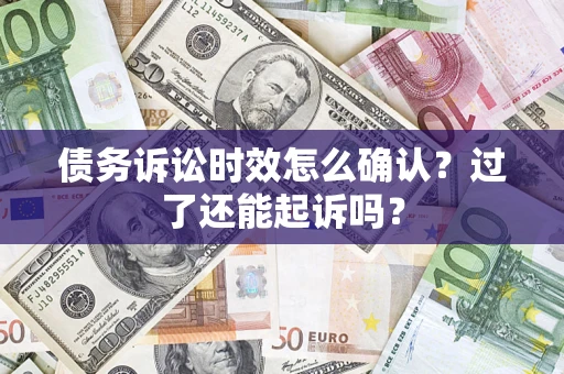 武汉债务诉讼时效怎么确认？过了还能起诉吗？