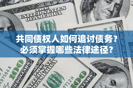 武汉共同债权人如何追讨债务？必须掌握哪些法律途径？