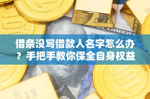 武汉借条没写借款人名字怎么办？手把手教你保全自身权益