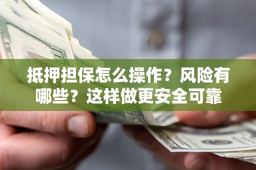 武汉抵押担保怎么操作？风险有哪些？这样做更安全可靠