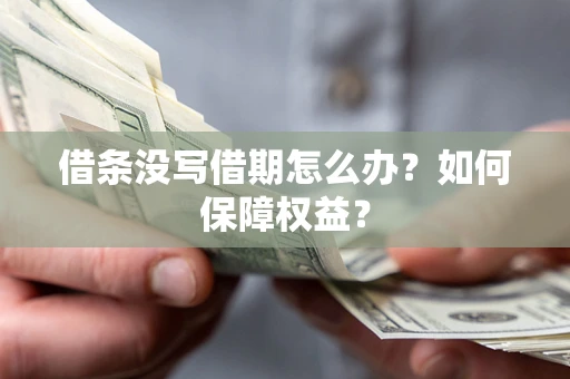 武汉借条没写借期怎么办？如何保障权益？