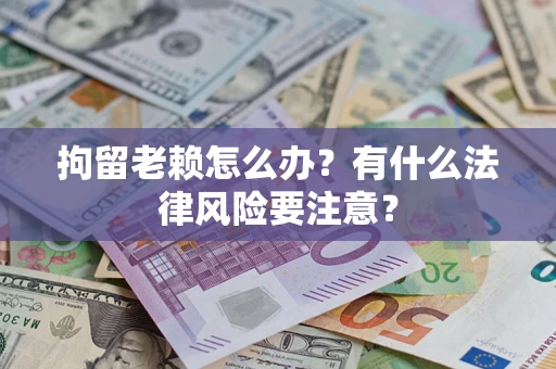 武汉拘留老赖怎么办？有什么法律风险要注意？