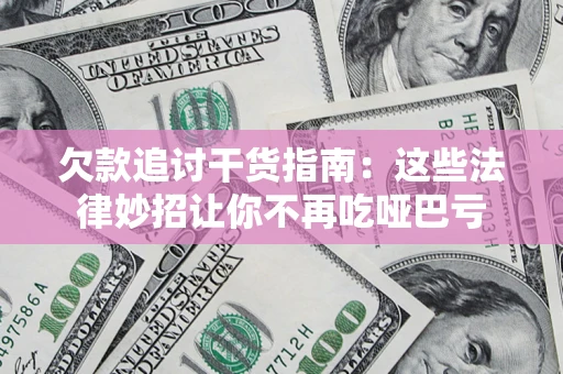 武汉欠款追讨干货指南：这些法律妙招让你不再吃哑巴亏