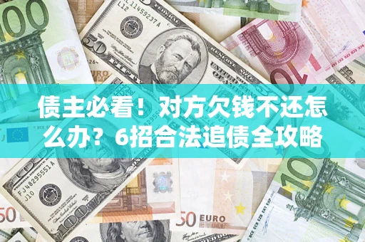 武汉债主必看！对方欠钱不还怎么办？6招合法追债全攻略