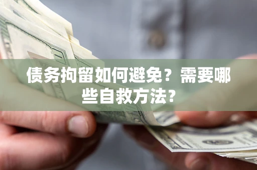 武汉债务拘留如何避免？需要哪些自救方法？