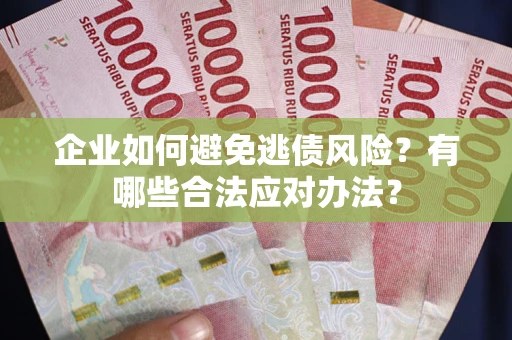 武汉企业如何避免逃债风险？有哪些合法应对办法？