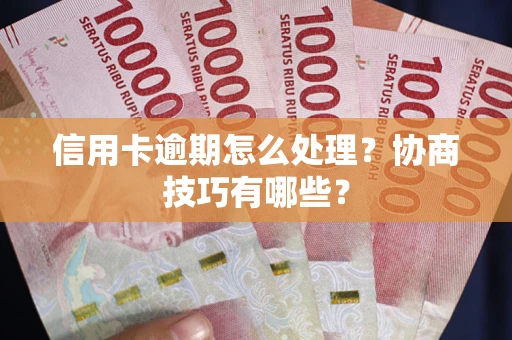 武汉信用卡逾期怎么处理？协商技巧有哪些？