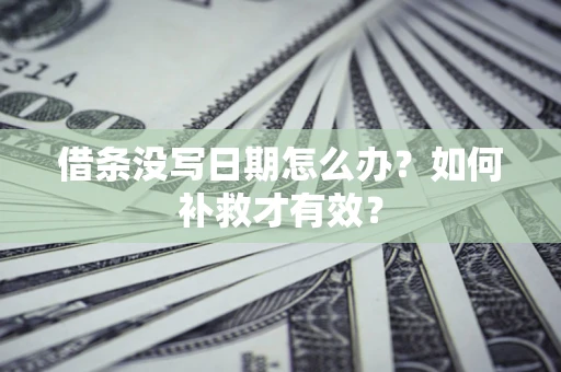 武汉借条没写日期怎么办？如何补救才有效？