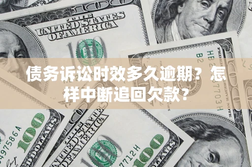 武汉债务诉讼时效多久逾期？怎样中断追回欠款？