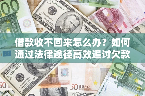 武汉借款收不回来怎么办?如何通过法律途径高效追讨欠款? 武汉借款收不回来怎么办?如何通过法律途径高效追讨欠款?
