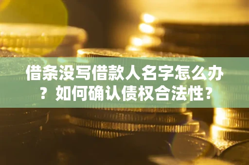 武汉借条没写借款人名字怎么办？如何确认债权合法性？