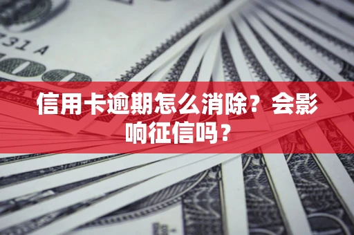 武汉信用卡逾期怎么消除？会影响征信吗？