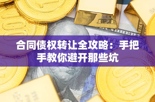 武汉合同债权转让全攻略：手把手教你避开那些坑
