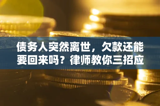 武汉债务人突然离世，欠款还能要回来吗？律师教你三招应对