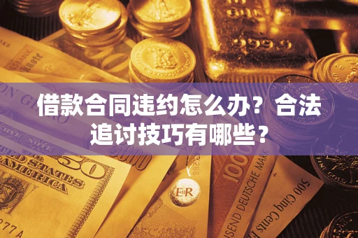 武汉借款合同违约怎么办？合法追讨技巧有哪些？