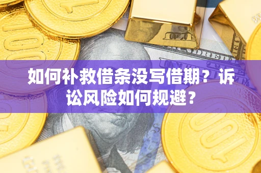 武汉如何补救借条没写借期？诉讼风险如何规避？