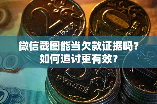 武汉微信截图能当欠款证据吗？如何追讨更有效？