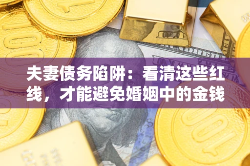 武汉夫妻债务陷阱：看清这些红线，才能避免婚姻中的金钱危机
